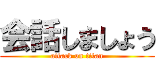 会話しましょう (attack on titan)