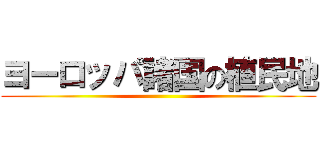 ヨーロッパ諸国の植民地 ()