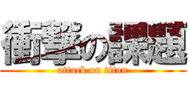 衝撃の課題 (attack on titan)
