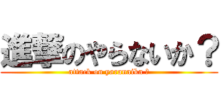 進撃のやらないか？ (attack on yaranaika ?)