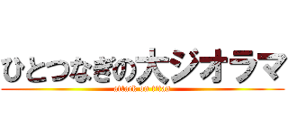 ひとつなぎの大ジオラマ (attack on titan)