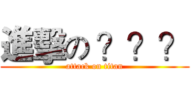 進擊の ？？？ (attack on titan)