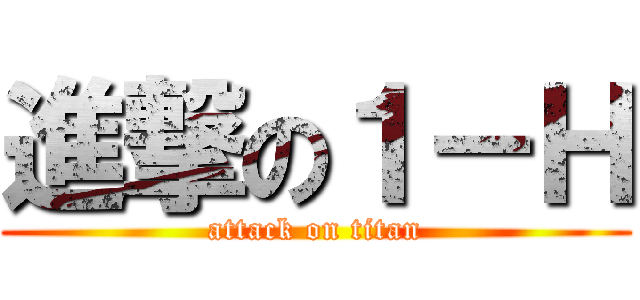 進撃の１－Ｈ (attack on titan)