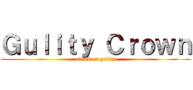 Ｇｕｌｉｔｙ Ｃｒｏｗｎ (attack on gulity)