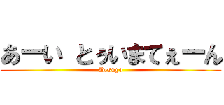 あーい とぅいまてぇーん (Desuyo)