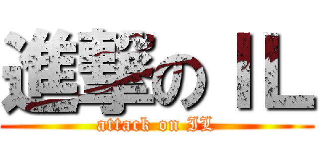 進撃のＩＬ (attack on IL)