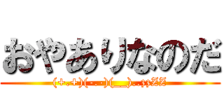 おやありなのだ ((+.+)(-.-)(__)..zzZZ)