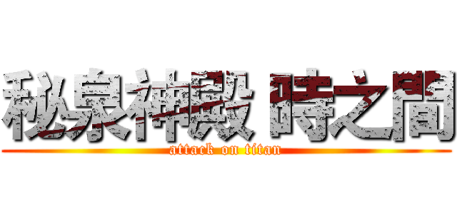 秘泉神殿 時之間 (attack on titan)