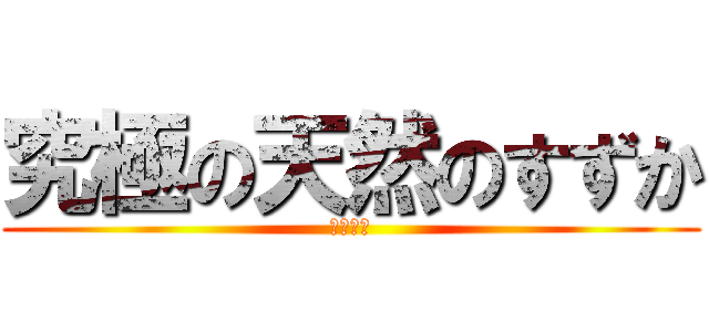 究極の天然のすずか (天然！！)