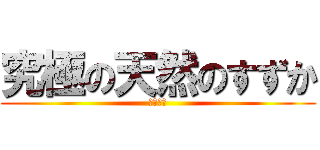 究極の天然のすずか (天然！！)