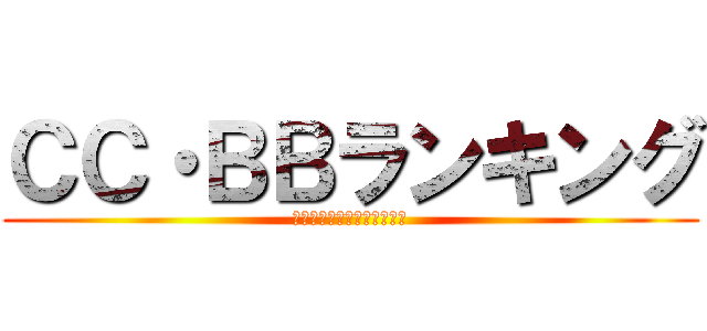 ＣＣ・ＢＢランキング (ｗｈｏ　ｉｓ　ｓｔｒｏｎｇ)