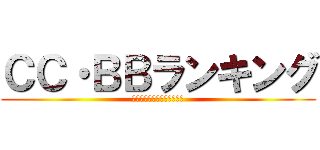 ＣＣ・ＢＢランキング (ｗｈｏ　ｉｓ　ｓｔｒｏｎｇ)