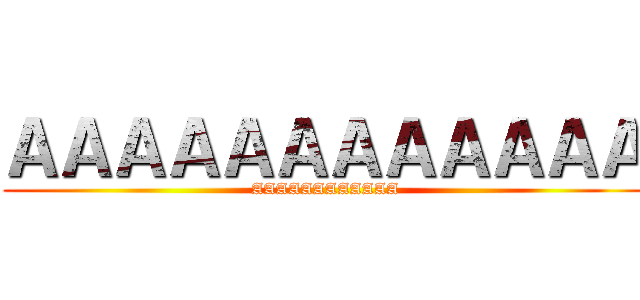 ＡＡＡＡＡＡＡＡＡＡＡＡ (AAAAAAAAAAAA)