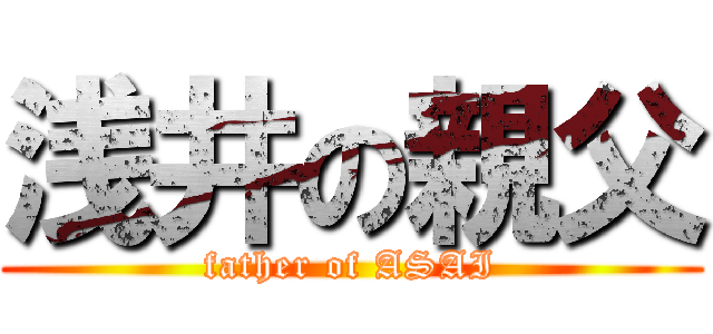 浅井の親父 (father of ASAI)