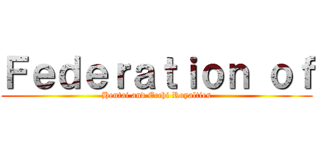 Ｆｅｄｅｒａｔｉｏｎ ｏｆ (Hentai and Ecchi Royalties)