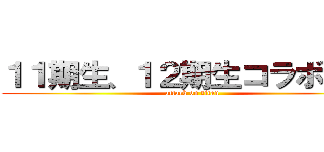 １１期生、１２期生コラボ企画 (attack on titan)