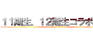 １１期生、１２期生コラボ企画 (attack on titan)