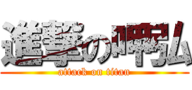 進撃の呷弘 (attack on titan)