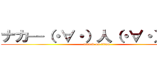 ナカ—（・∀・）人（・∀・）—マ (attack on titan)
