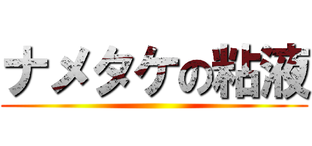 ナメタケの粘液 ()