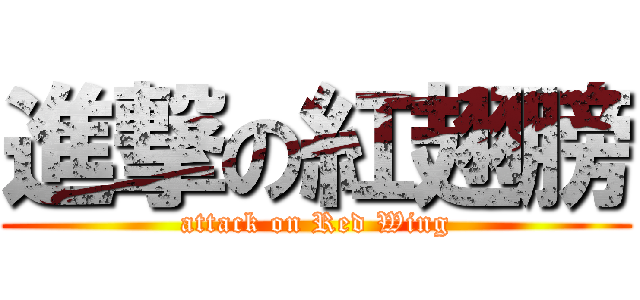 進撃の紅翅膀 (attack on Red Wing)