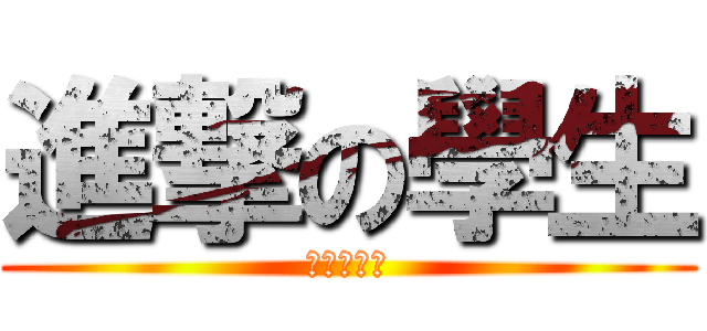 進撃の學生 (進擊の學生)