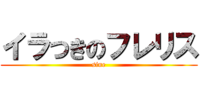 イラつきのフレリス (sine)