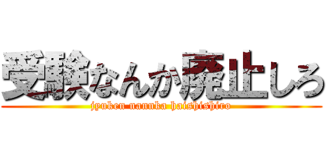 受験なんか廃止しろ (jyuken nannka haishishiro)