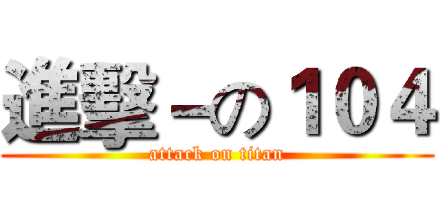 進擊－の１０４ (attack on titan)