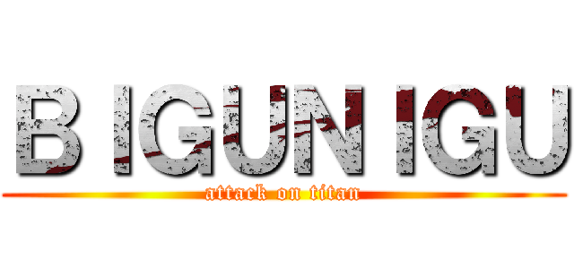 ＢＩＧＵＮＩＧＵ (attack on titan)