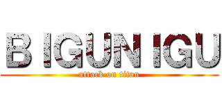ＢＩＧＵＮＩＧＵ (attack on titan)