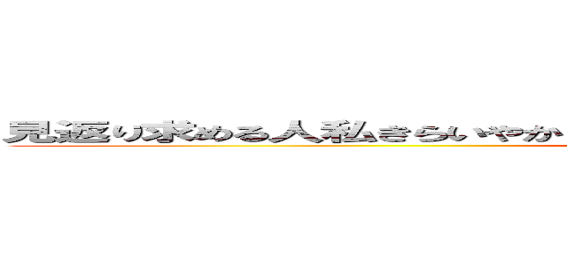 見返り求める人私きらいやからそもそもそんな人なら付き合ってすらないと思う ()