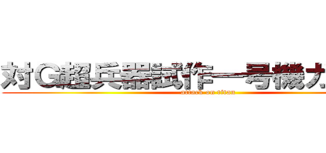 対Ｇ超兵器試作一号機ガルーダ (attack on titan)