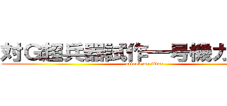 対Ｇ超兵器試作一号機ガルーダ (attack on titan)