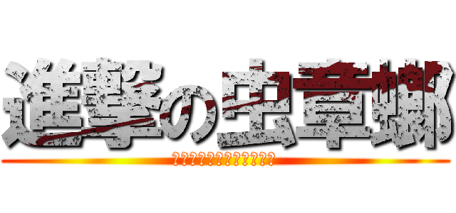 進撃の虫章螂 (アーアーアーアーアーアー)