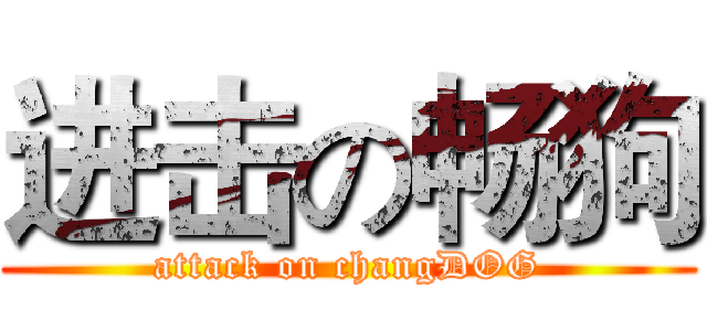 进击の畅狗 (attack on changDOG)