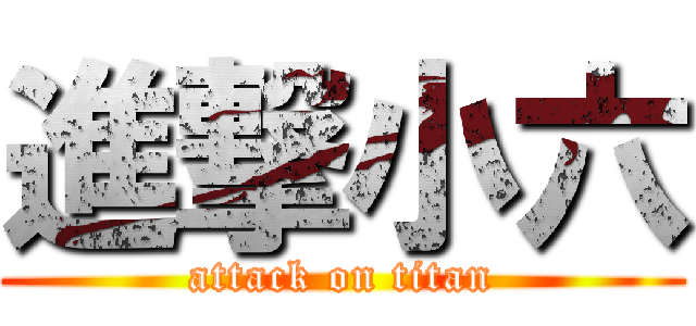 進撃小六 (attack on titan)