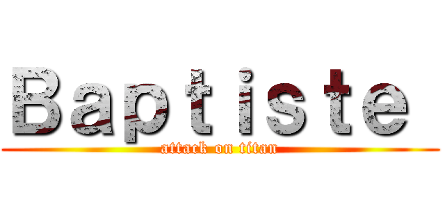 Ｂａｐｔｉｓｔｅ  (attack on titan)