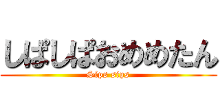 しぱしぱおめめたん (Sips sips)