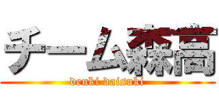 チーム森高 (denki daisuki)