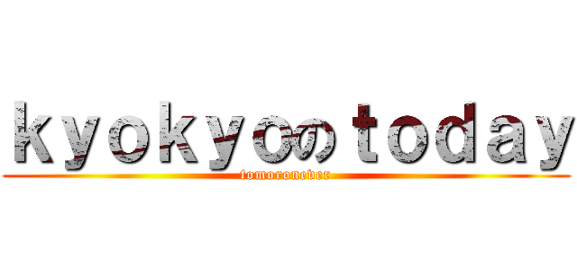 ｋｙｏｋｙｏのｔｏｄａｙ (tomoronever)