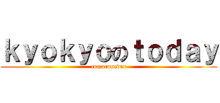 ｋｙｏｋｙｏのｔｏｄａｙ (tomoronever)