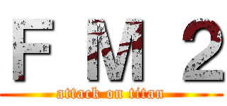 Ｆ Ｍ ２ (attack on titan)