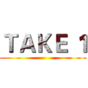 ＴＡＫＥ １ ()