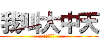 我叫大中天 (我叫大中天)