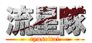 流星隊 (ryuseitai)