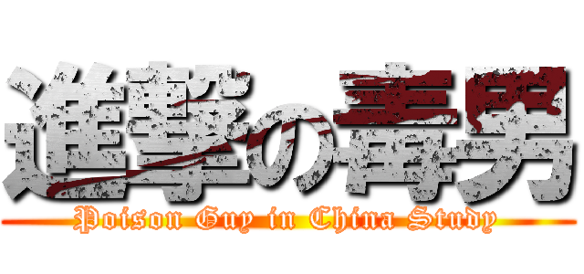 進撃の毒男 (Poison Guy in China Study)