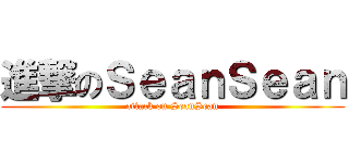 進撃のＳｅａｎＳｅａｎ (attack on SeanSean)