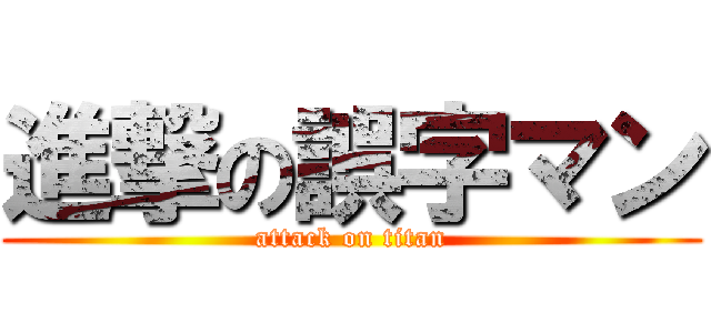 進撃の誤字マン (attack on titan)