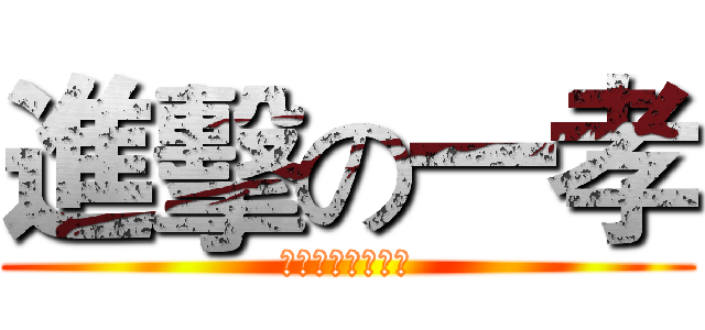 進擊の一孝 (????????)